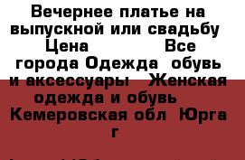 Вечернее платье на выпускной или свадьбу › Цена ­ 10 000 - Все города Одежда, обувь и аксессуары » Женская одежда и обувь   . Кемеровская обл.,Юрга г.